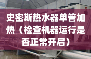 史密斯热水器单管加热（检查机器运行是否正常开启）