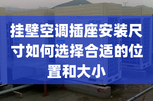 挂壁空调插座安装尺寸如何选择合适的位置和大小