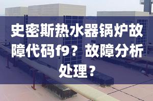 史密斯热水器锅炉故障代码f9？故障分析处理？