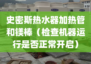 史密斯热水器加热管和镁棒（检查机器运行是否正常开启）