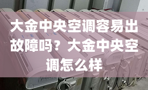 大金中央空调容易出故障吗？大金中央空调怎么样