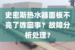 史密斯热水器面板不亮了咋回事？故障分析处理？