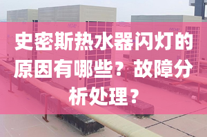 史密斯热水器闪灯的原因有哪些？故障分析处理？