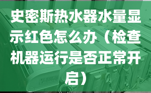 史密斯热水器水量显示红色怎么办（检查机器运行是否正常开启）