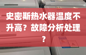 史密斯热水器温度不升高？故障分析处理？