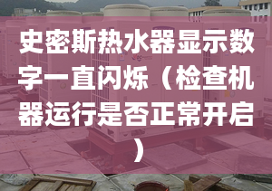 史密斯热水器显示数字一直闪烁（检查机器运行是否正常开启）