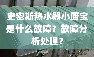 史密斯热水器小厨宝是什么故障？故障分析处理？