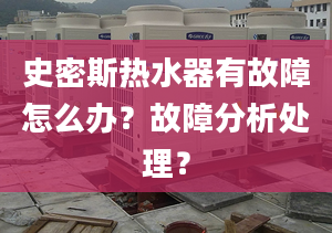 史密斯热水器有故障怎么办？故障分析处理？