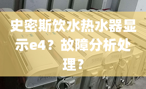 史密斯饮水热水器显示e4？故障分析处理？