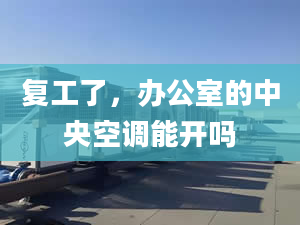 复工了，办公室的中央空调能开吗