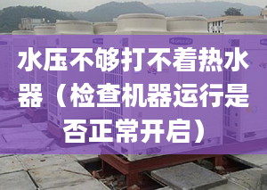 水压不够打不着热水器（检查机器运行是否正常开启）