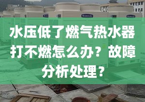 水压低了燃气热水器打不燃怎么办？故障分析处理？