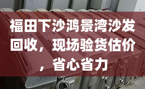 福田下沙鸿景湾沙发回收，现场验货估价，省心省力