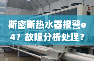 斯密斯热水器报警e4？故障分析处理？