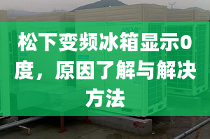 松下变频冰箱显示0度，原因了解与解决方法