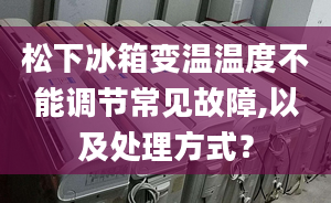 松下冰箱变温温度不能调节常见故障,以及处理方式？