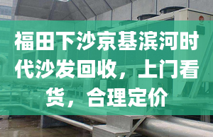 福田下沙京基滨河时代沙发回收，上门看货，合理定价