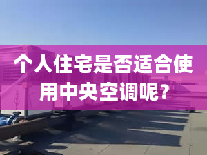 个人住宅是否适合使用中央空调呢？