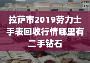 拉萨市2019劳力士手表回收行情哪里有二手钻石