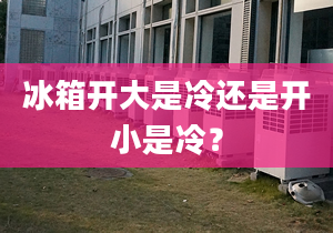 冰箱开大是冷还是开小是冷？