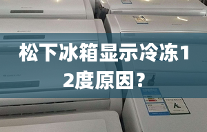 松下冰箱显示冷冻12度原因？