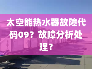 太空能热水器故障代码09？故障分析处理？