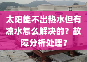 太阳能不出热水但有凉水怎么解决的？故障分析处理？