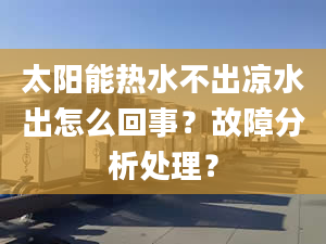 太阳能热水不出凉水出怎么回事？故障分析处理？