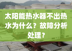 太阳能热水器不出热水为什么？故障分析处理？