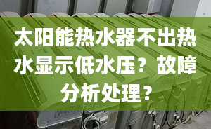 太阳能热水器不出热水显示低水压？故障分析处理？