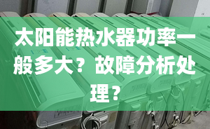 太阳能热水器功率一般多大？故障分析处理？