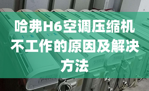 哈弗H6空调压缩机不工作的原因及解决方法