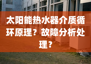 太阳能热水器介质循环原理？故障分析处理？