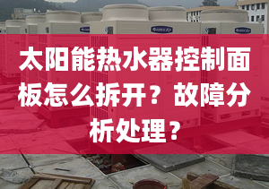 太阳能热水器控制面板怎么拆开？故障分析处理？