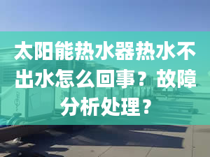 太阳能热水器热水不出水怎么回事？故障分析处理？