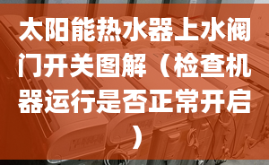 太阳能热水器上水阀门开关图解（检查机器运行是否正常开启）