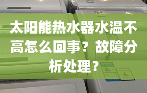 太阳能热水器水温不高怎么回事？故障分析处理？