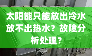 太阳能只能放出冷水放不出热水？故障分析处理？