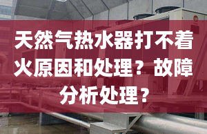 天然气热水器打不着火原因和处理？故障分析处理？