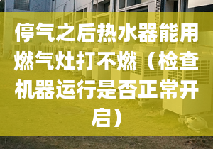 停气之后热水器能用燃气灶打不燃（检查机器运行是否正常开启）