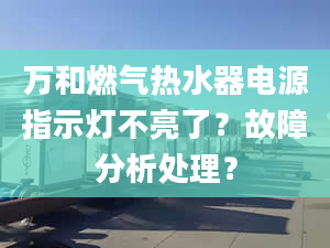 万和燃气热水器电源指示灯不亮了？故障分析处理？