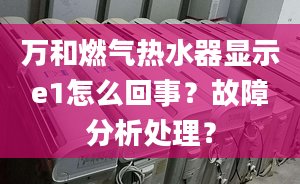 万和燃气热水器显示e1怎么回事？故障分析处理？