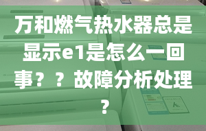 万和燃气热水器总是显示e1是怎么一回事？？故障分析处理？