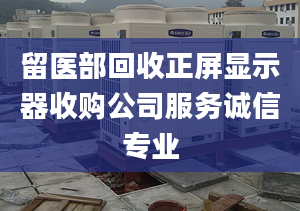 留医部回收正屏显示器收购公司服务诚信专业