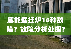 威能壁挂炉16种故障？故障分析处理？