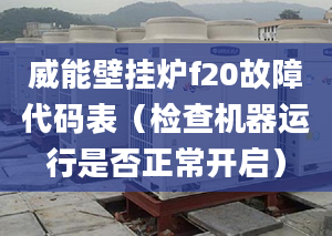 威能壁挂炉f20故障代码表（检查机器运行是否正常开启）