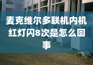 麦克维尔多联机内机红灯闪8次是怎么回事