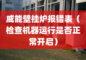 威能壁挂炉报错表（检查机器运行是否正常开启）