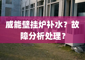 威能壁挂炉补水？故障分析处理？