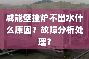 威能壁挂炉不出水什么原因？故障分析处理？